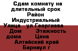 Сдам комнату на длительный срок › Район ­ Индустриальный › Улица ­ ул.Георгиева   › Дом ­ 3 › Этажность дома ­ 5 › Цена ­ 5 000 - Алтайский край, Барнаул г. Недвижимость » Квартиры аренда   